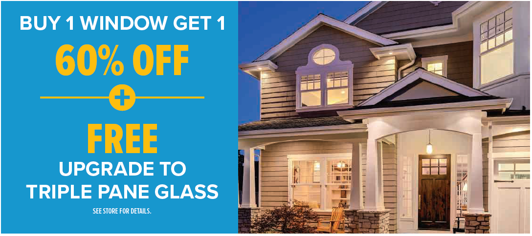Buy 1 Window Get 1 60% off. Free upgrade to triple pane glass. See store for details.